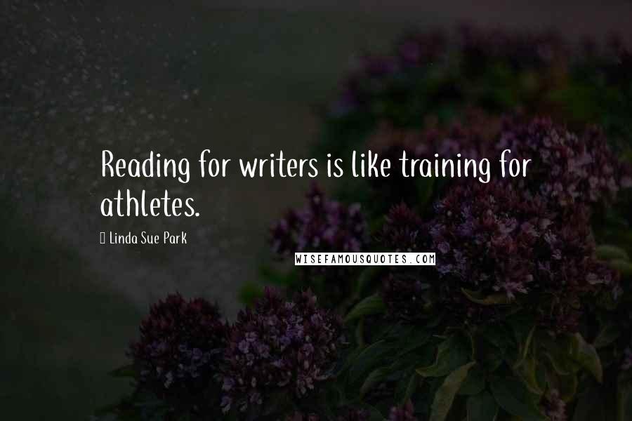 Linda Sue Park Quotes: Reading for writers is like training for athletes.