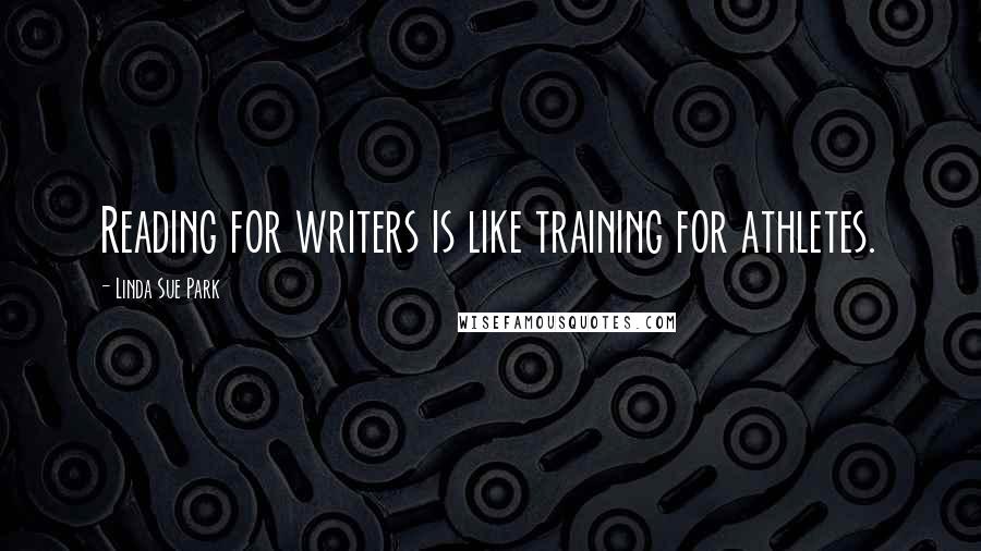 Linda Sue Park Quotes: Reading for writers is like training for athletes.