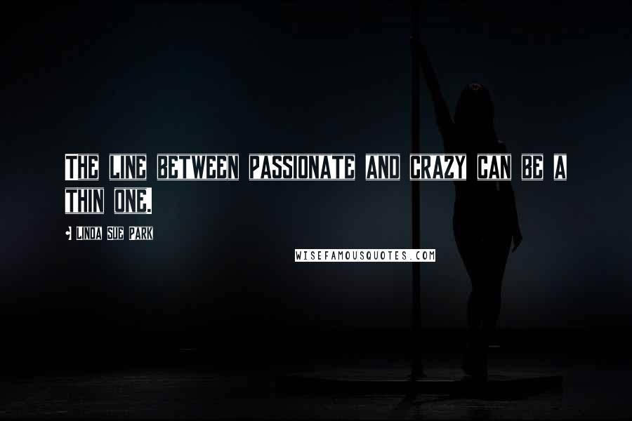 Linda Sue Park Quotes: The line between passionate and crazy can be a thin one.