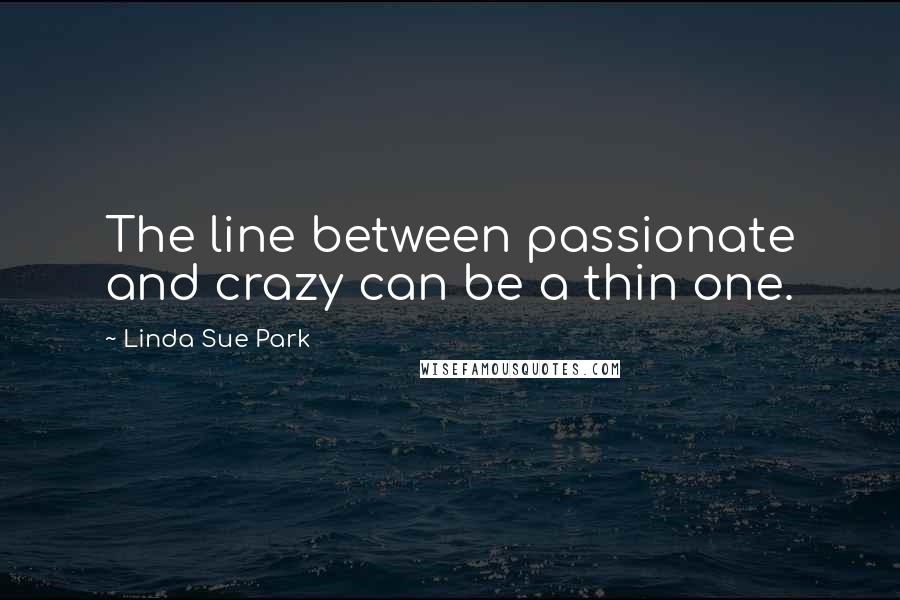 Linda Sue Park Quotes: The line between passionate and crazy can be a thin one.