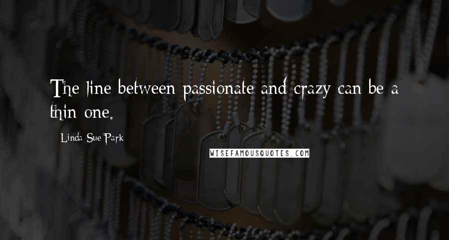 Linda Sue Park Quotes: The line between passionate and crazy can be a thin one.