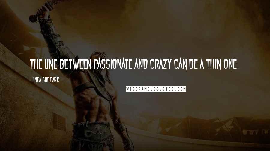 Linda Sue Park Quotes: The line between passionate and crazy can be a thin one.