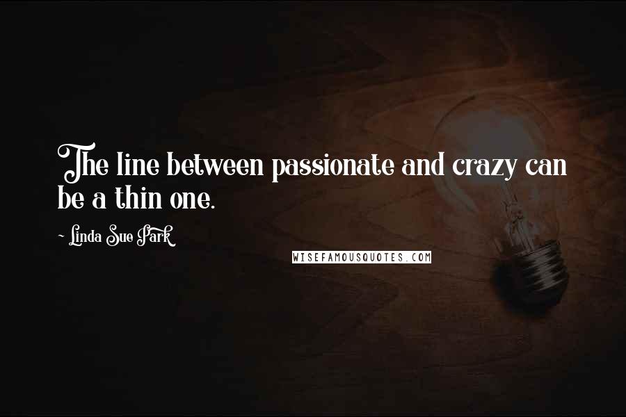 Linda Sue Park Quotes: The line between passionate and crazy can be a thin one.