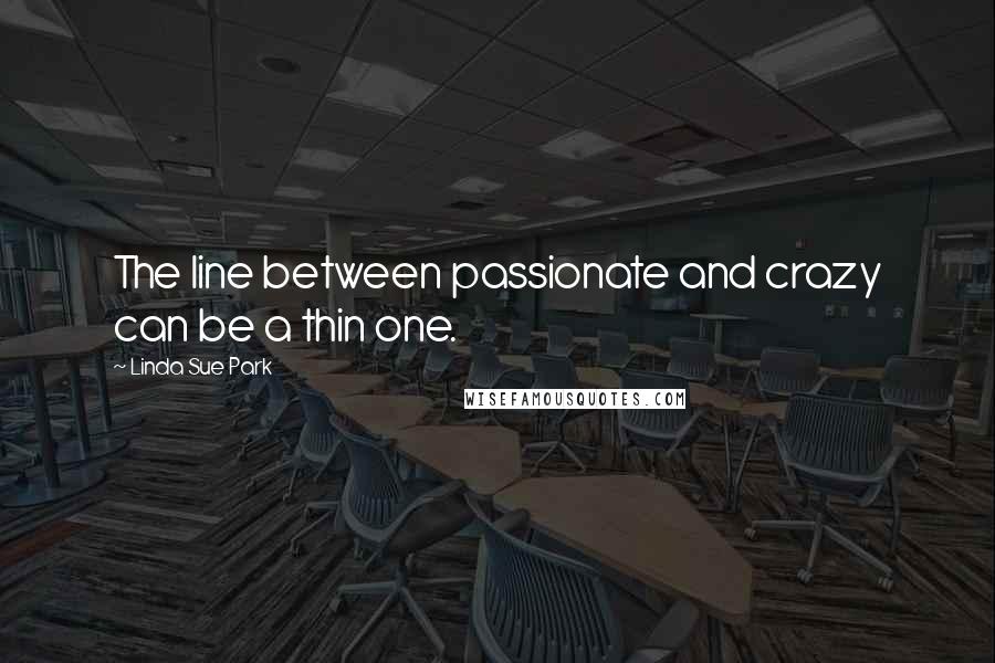 Linda Sue Park Quotes: The line between passionate and crazy can be a thin one.