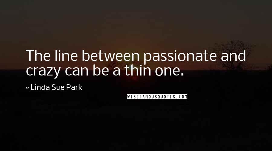 Linda Sue Park Quotes: The line between passionate and crazy can be a thin one.