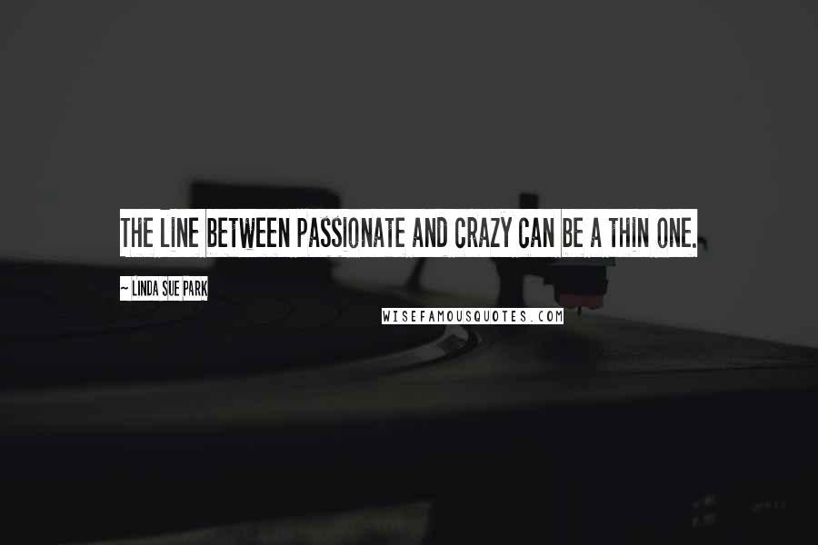 Linda Sue Park Quotes: The line between passionate and crazy can be a thin one.
