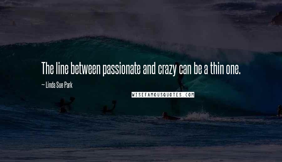 Linda Sue Park Quotes: The line between passionate and crazy can be a thin one.