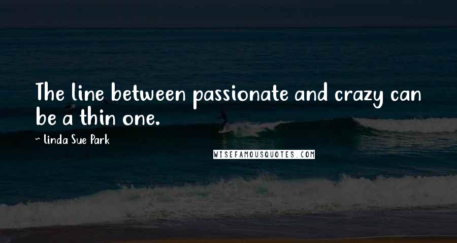 Linda Sue Park Quotes: The line between passionate and crazy can be a thin one.