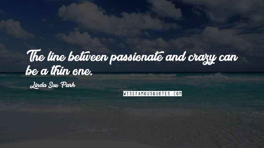 Linda Sue Park Quotes: The line between passionate and crazy can be a thin one.