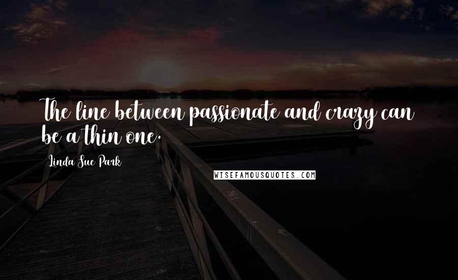 Linda Sue Park Quotes: The line between passionate and crazy can be a thin one.