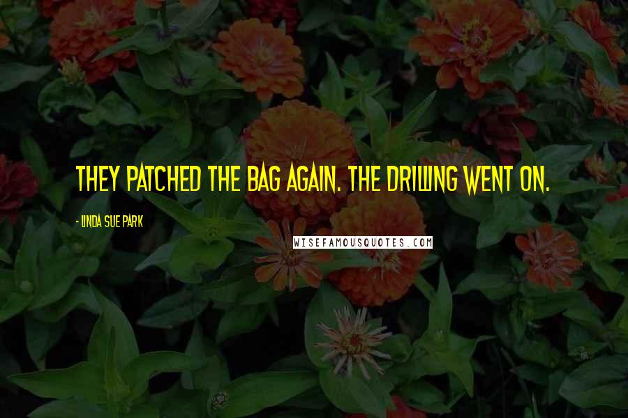 Linda Sue Park Quotes: They patched the bag again. The drilling went on.
