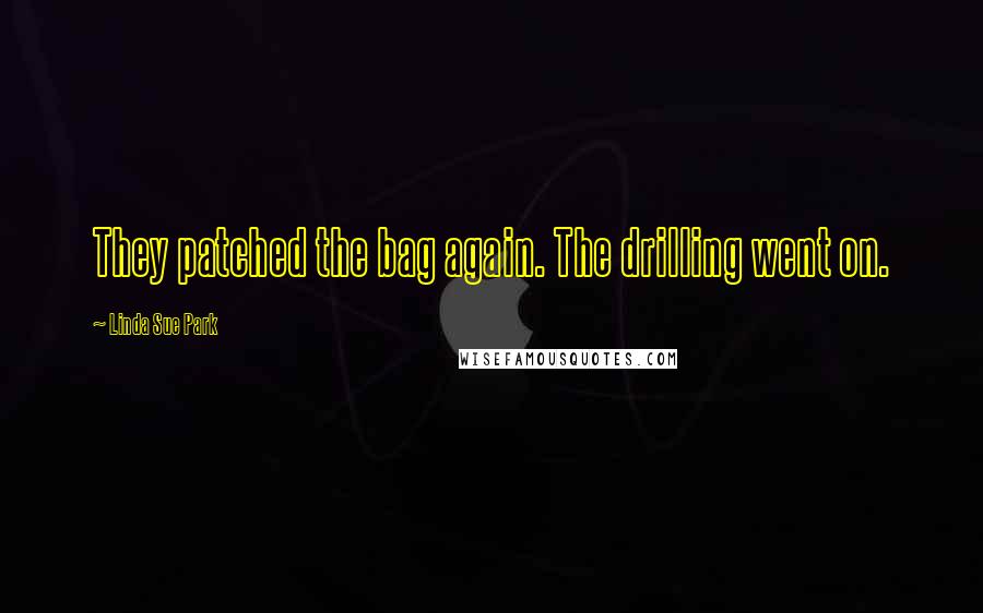 Linda Sue Park Quotes: They patched the bag again. The drilling went on.