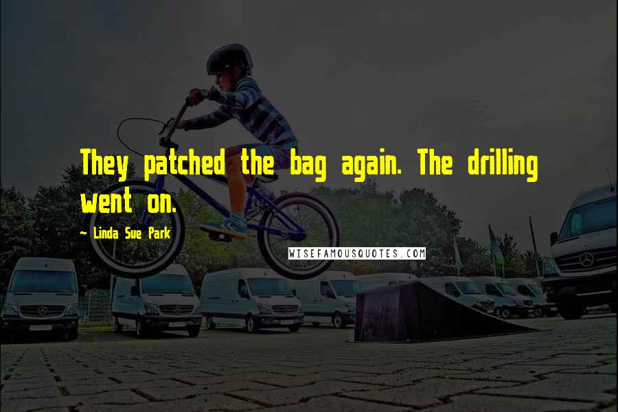 Linda Sue Park Quotes: They patched the bag again. The drilling went on.