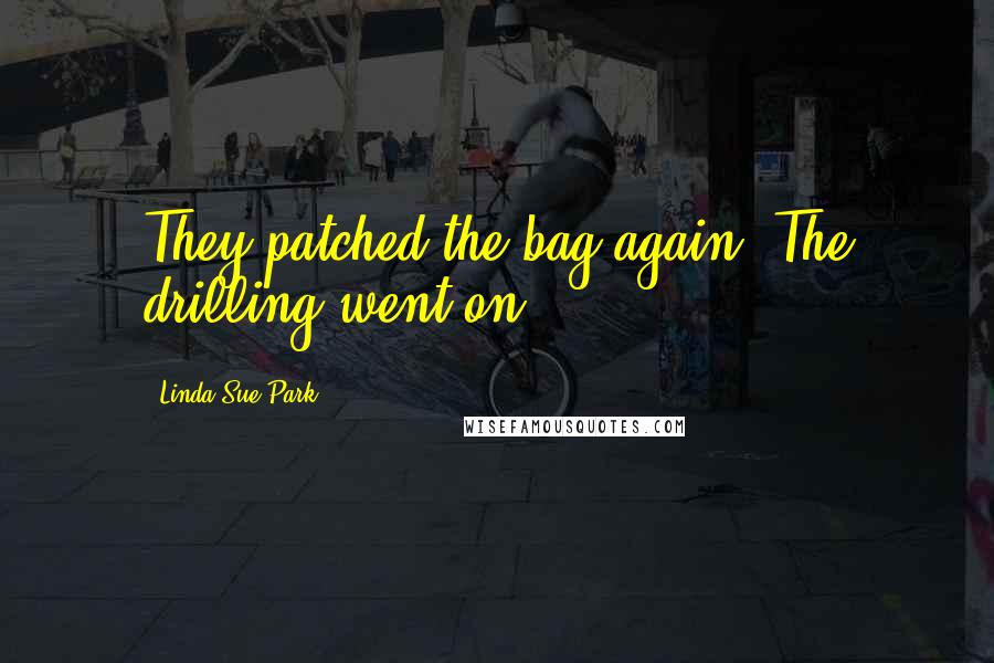 Linda Sue Park Quotes: They patched the bag again. The drilling went on.