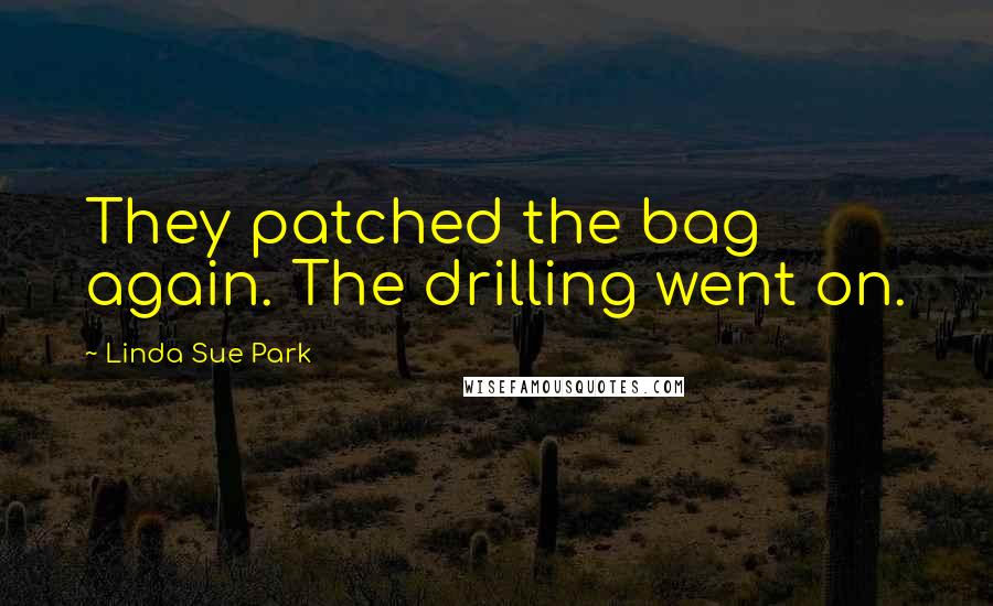Linda Sue Park Quotes: They patched the bag again. The drilling went on.
