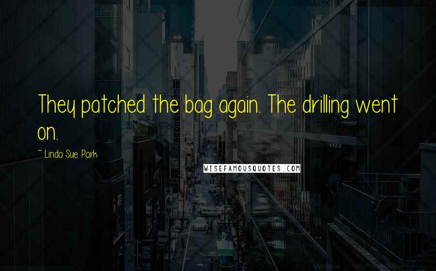 Linda Sue Park Quotes: They patched the bag again. The drilling went on.