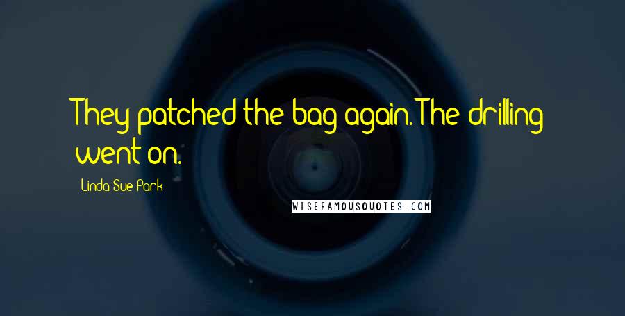Linda Sue Park Quotes: They patched the bag again. The drilling went on.