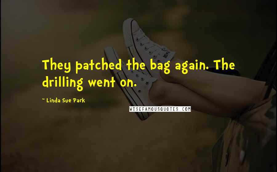 Linda Sue Park Quotes: They patched the bag again. The drilling went on.