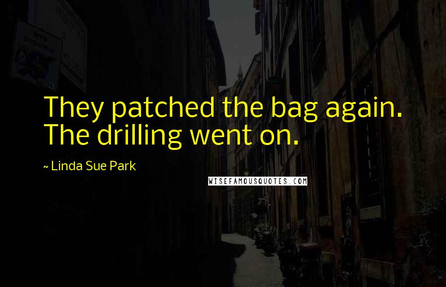 Linda Sue Park Quotes: They patched the bag again. The drilling went on.