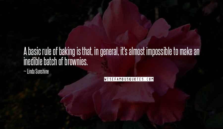 Linda Sunshine Quotes: A basic rule of baking is that, in general, it's almost impossible to make an inedible batch of brownies.