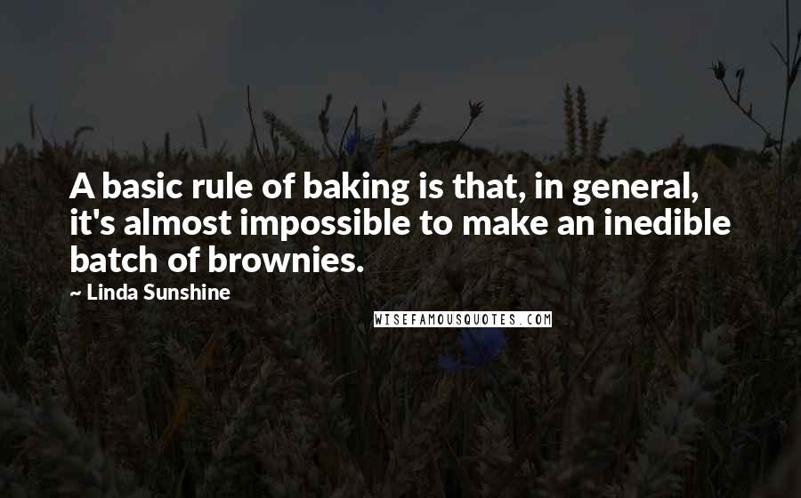 Linda Sunshine Quotes: A basic rule of baking is that, in general, it's almost impossible to make an inedible batch of brownies.