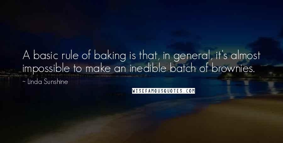 Linda Sunshine Quotes: A basic rule of baking is that, in general, it's almost impossible to make an inedible batch of brownies.