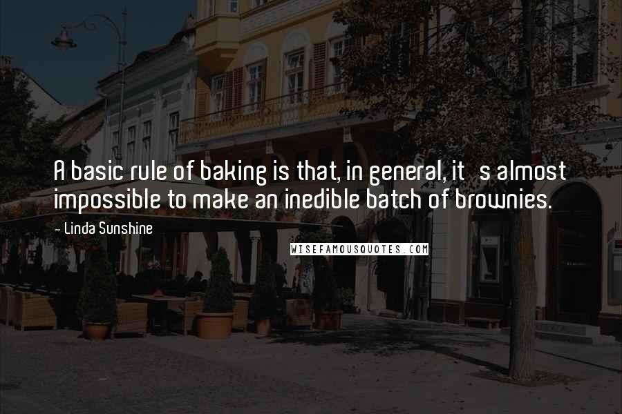 Linda Sunshine Quotes: A basic rule of baking is that, in general, it's almost impossible to make an inedible batch of brownies.