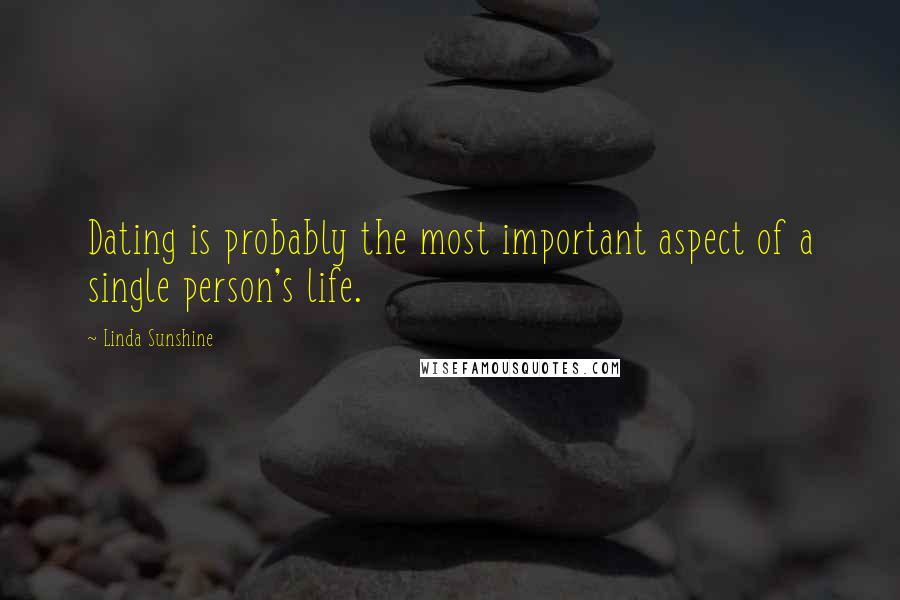 Linda Sunshine Quotes: Dating is probably the most important aspect of a single person's life.