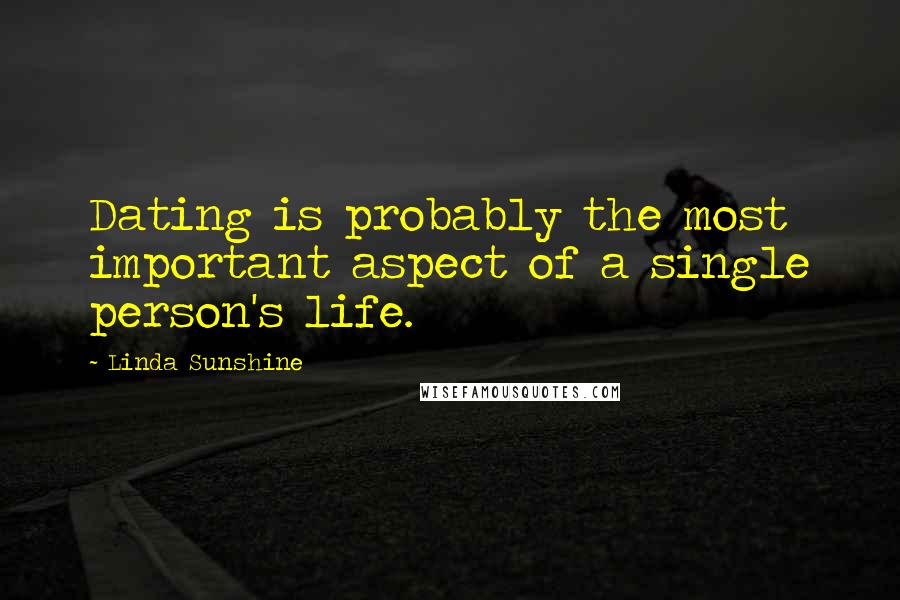 Linda Sunshine Quotes: Dating is probably the most important aspect of a single person's life.