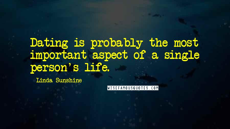 Linda Sunshine Quotes: Dating is probably the most important aspect of a single person's life.