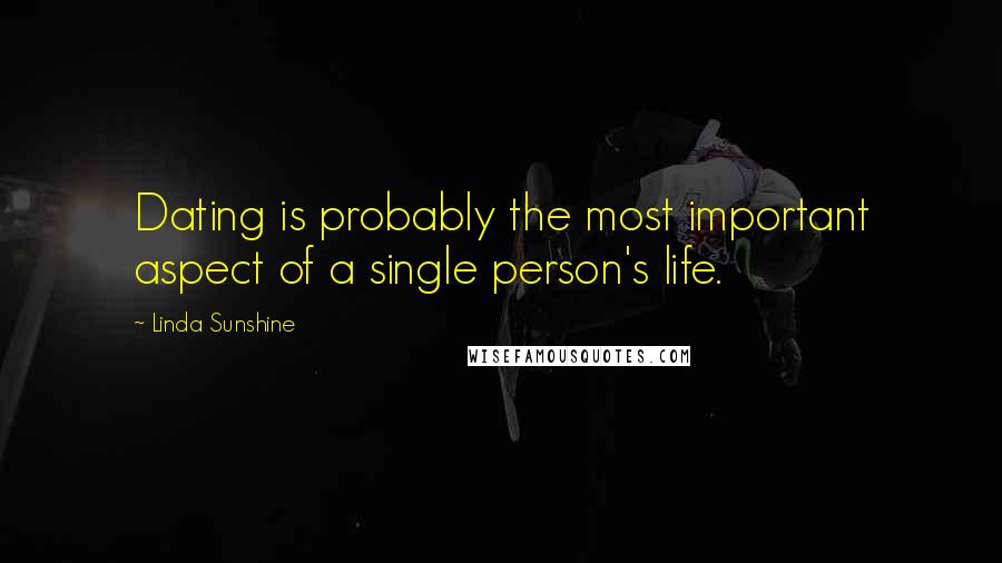 Linda Sunshine Quotes: Dating is probably the most important aspect of a single person's life.