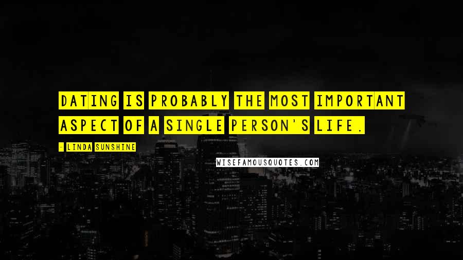 Linda Sunshine Quotes: Dating is probably the most important aspect of a single person's life.