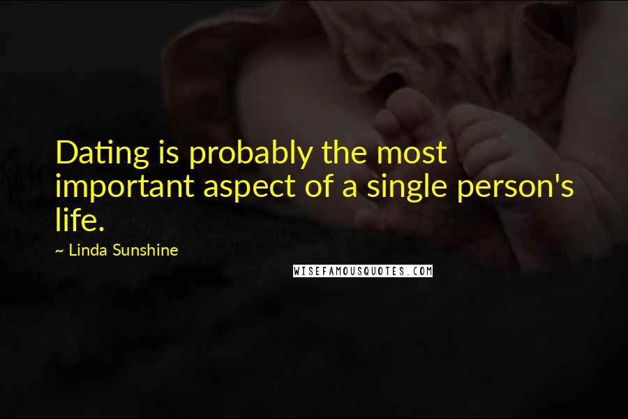 Linda Sunshine Quotes: Dating is probably the most important aspect of a single person's life.