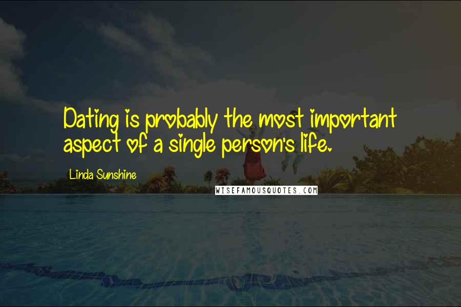 Linda Sunshine Quotes: Dating is probably the most important aspect of a single person's life.