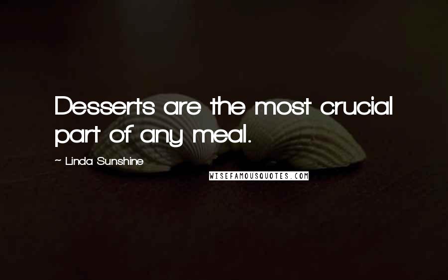 Linda Sunshine Quotes: Desserts are the most crucial part of any meal.