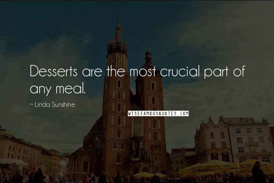 Linda Sunshine Quotes: Desserts are the most crucial part of any meal.