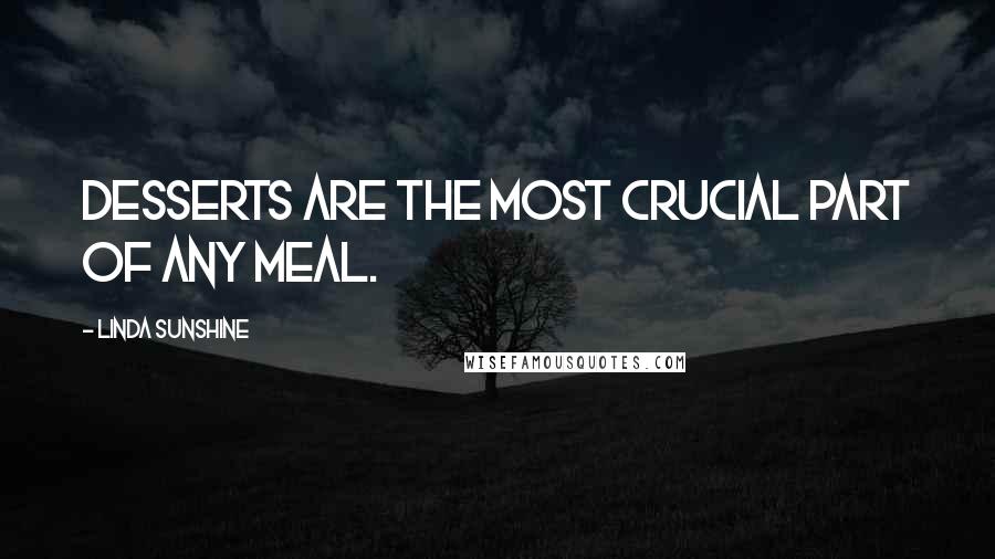 Linda Sunshine Quotes: Desserts are the most crucial part of any meal.