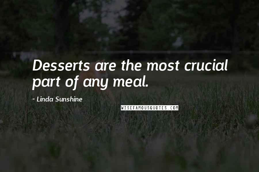 Linda Sunshine Quotes: Desserts are the most crucial part of any meal.