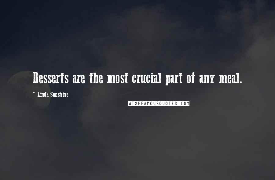 Linda Sunshine Quotes: Desserts are the most crucial part of any meal.