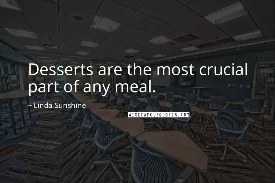 Linda Sunshine Quotes: Desserts are the most crucial part of any meal.