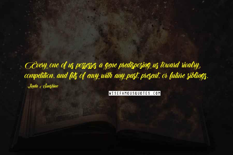 Linda Sunshine Quotes: Every one of us possesses a gene predisposing us toward rivalry, competition, and fits of envy with any past, present, or future siblings.