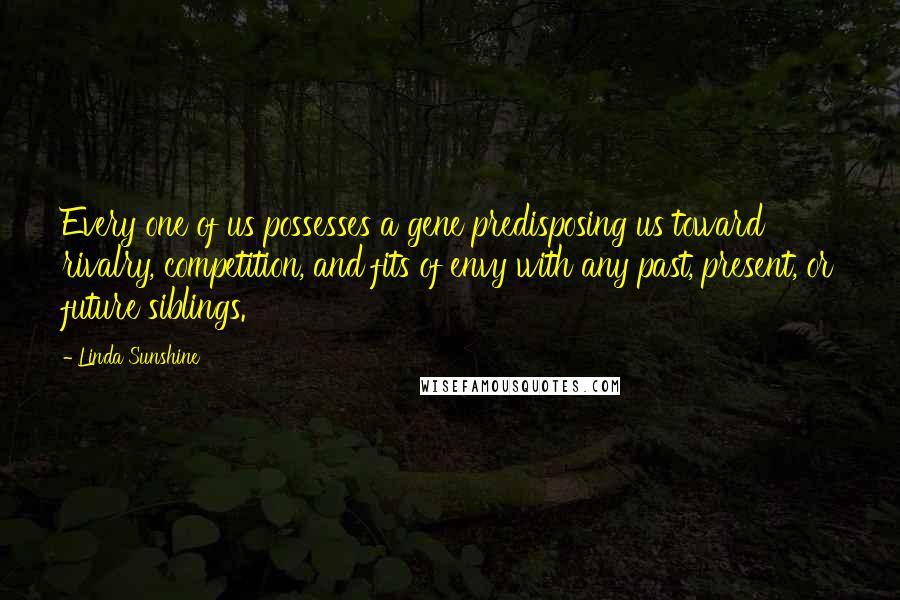 Linda Sunshine Quotes: Every one of us possesses a gene predisposing us toward rivalry, competition, and fits of envy with any past, present, or future siblings.