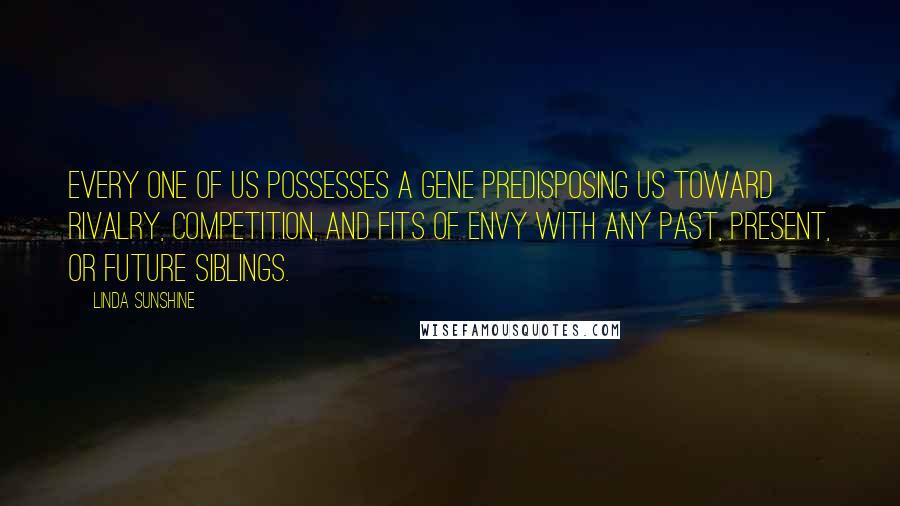Linda Sunshine Quotes: Every one of us possesses a gene predisposing us toward rivalry, competition, and fits of envy with any past, present, or future siblings.