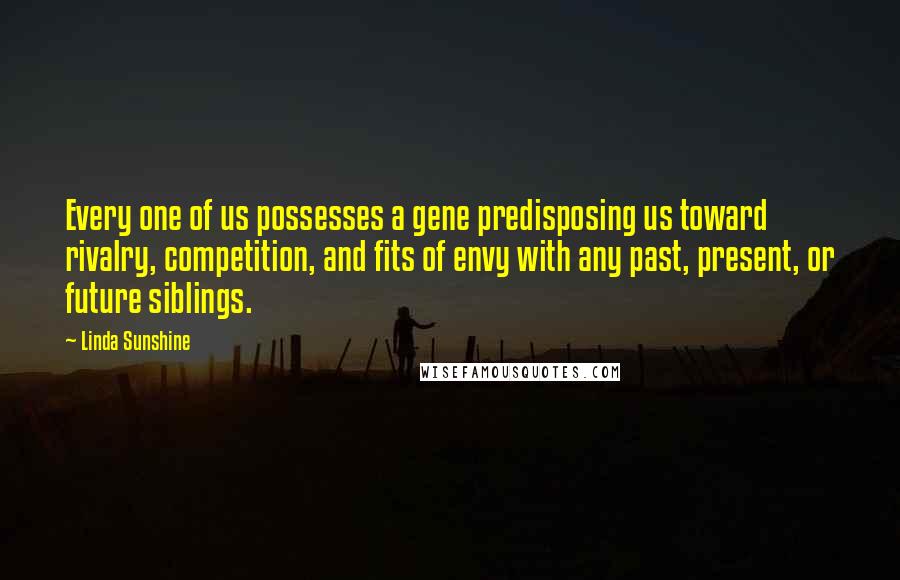 Linda Sunshine Quotes: Every one of us possesses a gene predisposing us toward rivalry, competition, and fits of envy with any past, present, or future siblings.