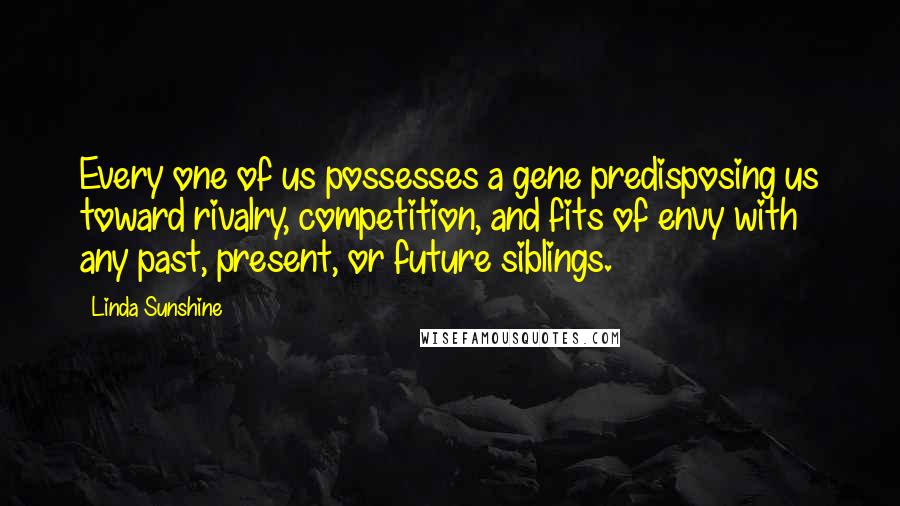 Linda Sunshine Quotes: Every one of us possesses a gene predisposing us toward rivalry, competition, and fits of envy with any past, present, or future siblings.