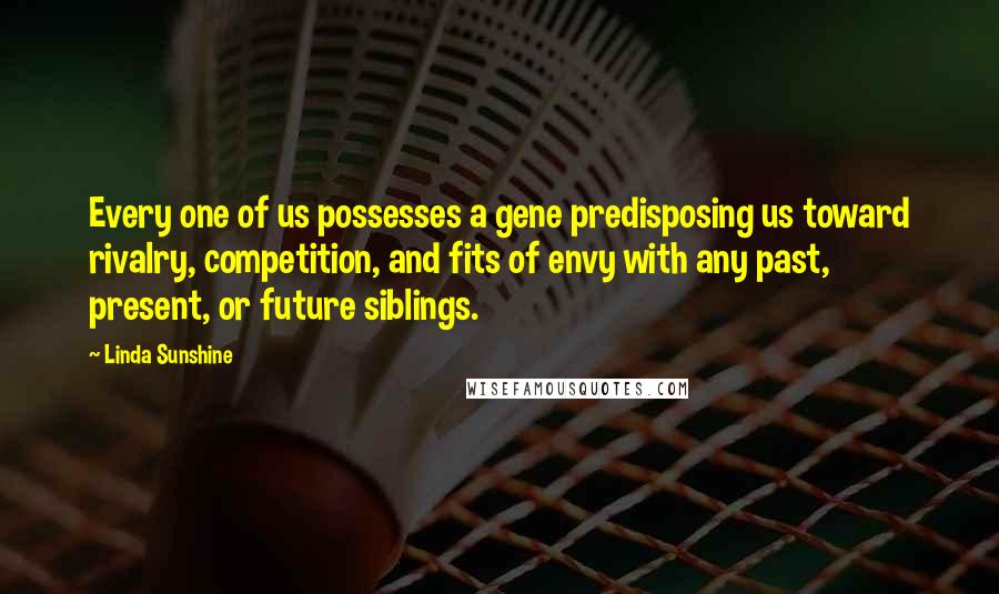 Linda Sunshine Quotes: Every one of us possesses a gene predisposing us toward rivalry, competition, and fits of envy with any past, present, or future siblings.