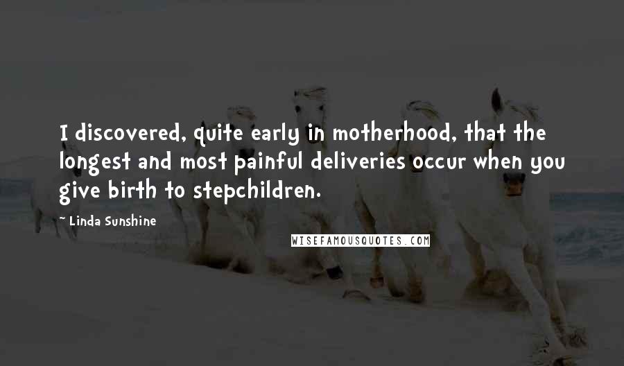 Linda Sunshine Quotes: I discovered, quite early in motherhood, that the longest and most painful deliveries occur when you give birth to stepchildren.