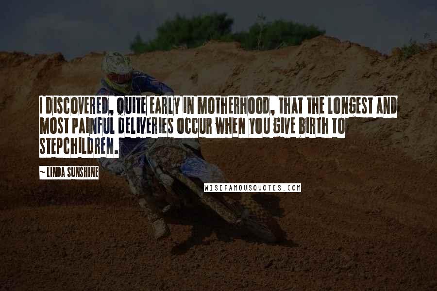 Linda Sunshine Quotes: I discovered, quite early in motherhood, that the longest and most painful deliveries occur when you give birth to stepchildren.