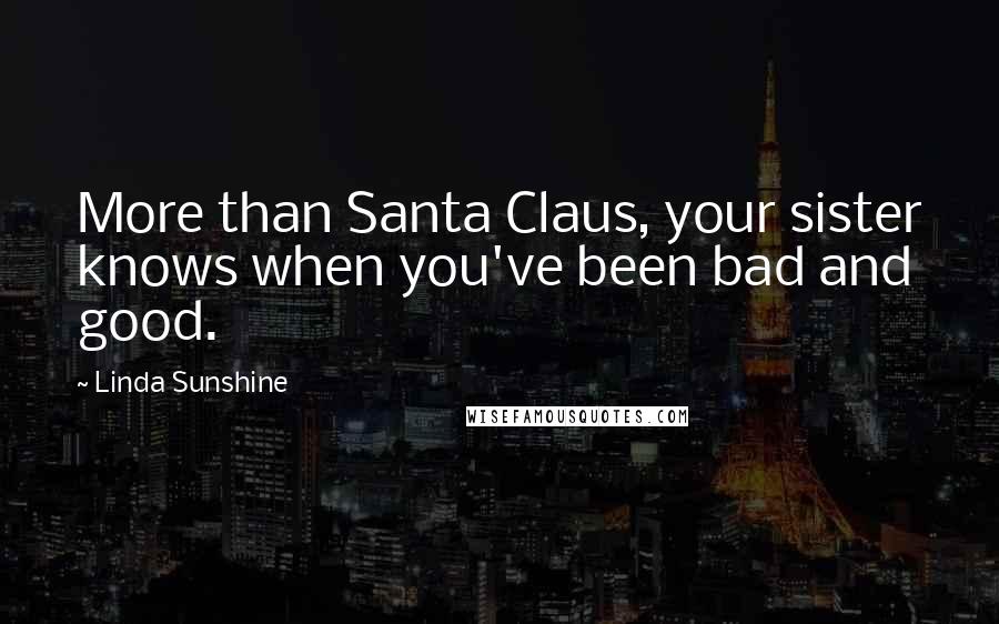 Linda Sunshine Quotes: More than Santa Claus, your sister knows when you've been bad and good.