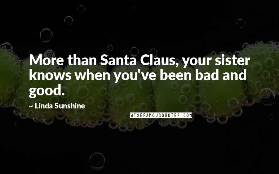 Linda Sunshine Quotes: More than Santa Claus, your sister knows when you've been bad and good.